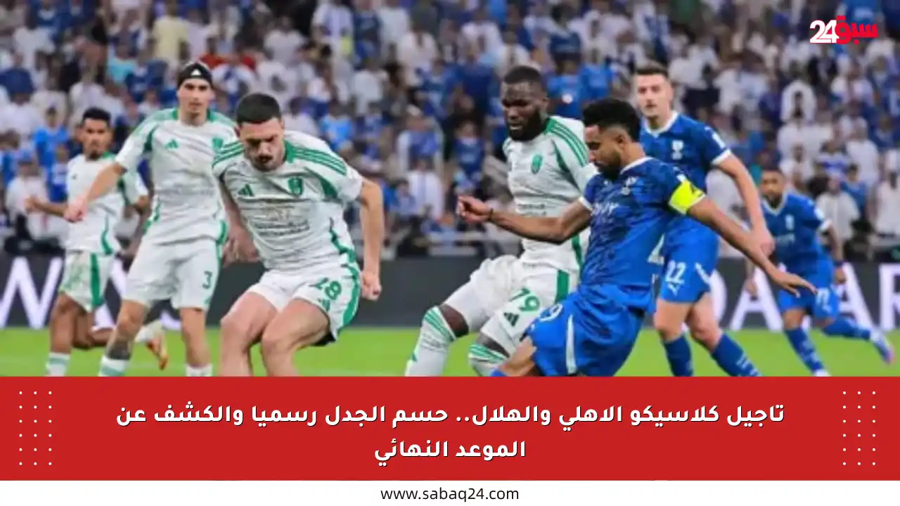 تأجيل كلاسيكو الأهلي والهلال.. حسم الجدل رسميا والكشف عن الموعد النهائي